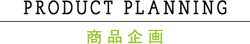 PRODUCT PLANNING 商品企画
