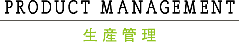 PRODUCT MANAGEMENT 生産管理